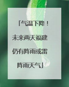 气温下降！未来两天福建仍有阵雨或雷阵雨天气