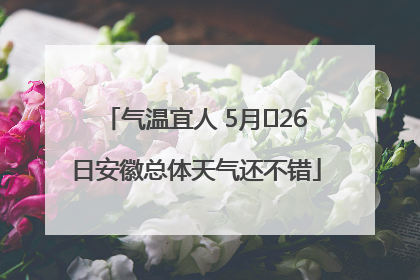 气温宜人 5月﻿26日安徽总体天气还不错