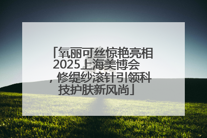 氧丽可丝惊艳亮相2025上海美博会，修缇纱滚针引领科技护肤新风尚