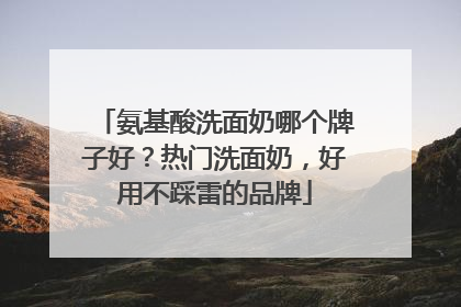 氨基酸洗面奶哪个牌子好？热门洗面奶，好用不踩雷的品牌