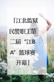江北监狱民警职工第二届“江BA”篮球赛开幕