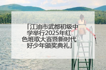 江油市武都初级中学举行2025年红色班歌大赛暨新时代好少年颁奖典礼