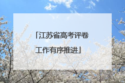 江苏省高考评卷工作有序推进