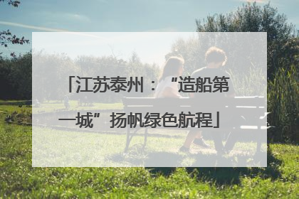 江苏泰州：“造船第一城”扬帆绿色航程