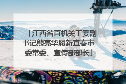 江西省直机关工委副书记熊亮华履新宜春市委常委、宣传部部长