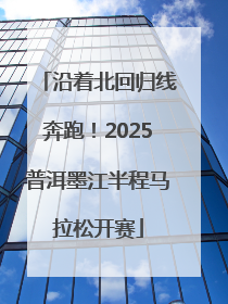 沿着北回归线奔跑！2025普洱墨江半程马拉松开赛