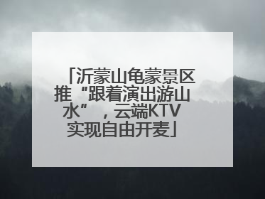沂蒙山龟蒙景区推“跟着演出游山水”，云端KTV实现自由开麦