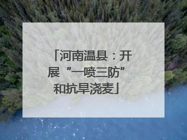 河南温县：开展“一喷三防”和抗旱浇麦
