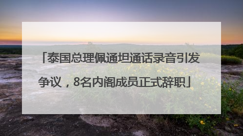 泰国总理佩通坦通话录音引发争议，8名内阁成员正式辞职