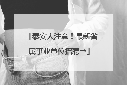 泰安人注意！最新省属事业单位招聘→