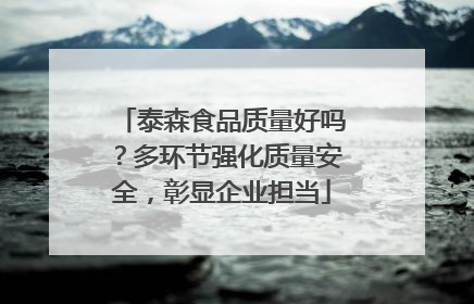 泰森食品质量好吗？多环节强化质量安全，彰显企业担当