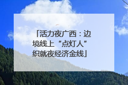 活力夜广西：边境线上“点灯人”织就夜经济金线