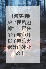 海底捞回应“摆路边摊”：已在多个城市开设了露营火锅等户外业态