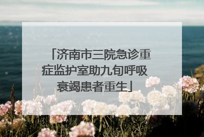 济南市三院急诊重症监护室助九旬呼吸衰竭患者重生