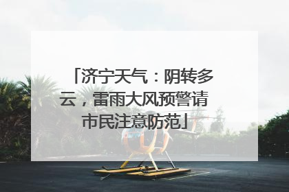 济宁天气：阴转多云，雷雨大风预警请市民注意防范