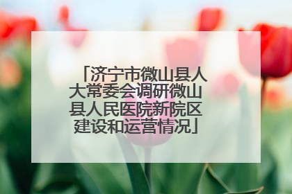 济宁市微山县人大常委会调研微山县人民医院新院区建设和运营情况