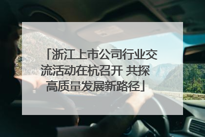 浙江上市公司行业交流活动在杭召开 共探高质量发展新路径