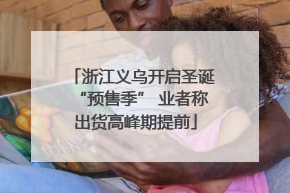 浙江义乌开启圣诞“预售季” 业者称出货高峰期提前