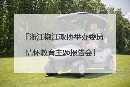 浙江椒江政协举办委员情怀教育主题报告会