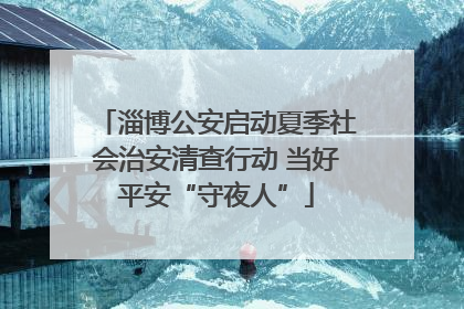 淄博公安启动夏季社会治安清查行动 当好平安“守夜人”