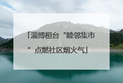 淄博桓台“睦邻集市”点燃社区烟火气