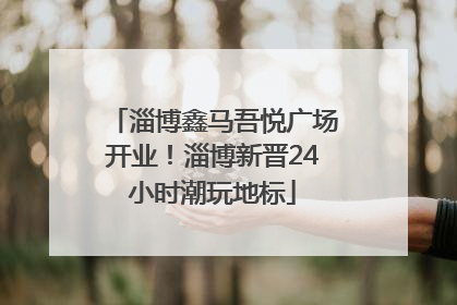 淄博鑫马吾悦广场开业！淄博新晋24小时潮玩地标