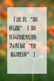 淮北“新机遇”丨新旧动能转换为发展“续航增速”