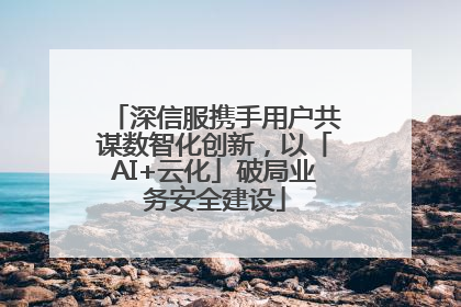 深信服携手用户共谋数智化创新，以「AI+云化」破局业务安全建设