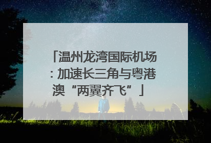 温州龙湾国际机场：加速长三角与粤港澳“两翼齐飞”