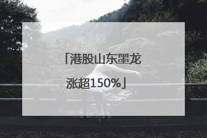 港股山东墨龙涨超150%
