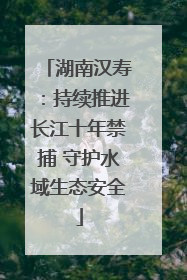 湖南汉寿：持续推进长江十年禁捕 守护水域生态安全