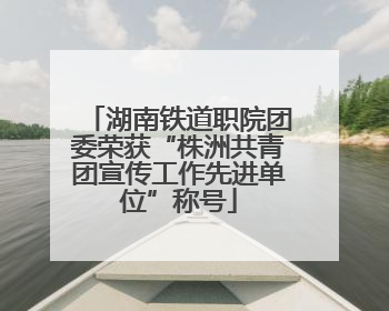 湖南铁道职院团委荣获“株洲共青团宣传工作先进单位”称号