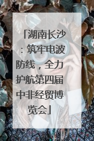 湖南长沙：筑牢电波防线，全力护航第四届中非经贸博览会