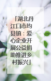 湖北丹江口市均县镇：爱心企业开展公益捐助推进乡村振兴