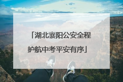 湖北襄阳公安全程护航中考平安有序