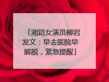 湘籍女演员柳岩发文：早去医院早解脱，紧急提醒