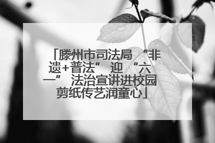 滕州市司法局 “非遗+普法” 迎 “六一” 法治宣讲进校园 剪纸传艺润童心