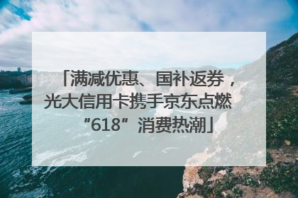 满减优惠、国补返券，光大信用卡携手京东点燃“618”消费热潮