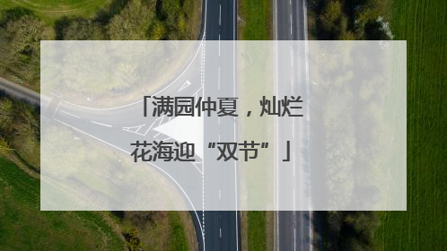 满园仲夏，灿烂花海迎“双节”
