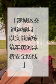 滨城区交通运输局：以实战演练筑牢黄河浮桥安全防线