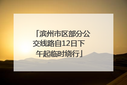 滨州市区部分公交线路自12日下午起临时绕行