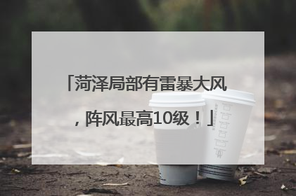 菏泽局部有雷暴大风，阵风最高10级！