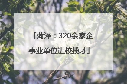 菏泽：320余家企事业单位进校揽才