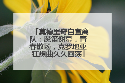 莫德里奇自宣离队：魔笛谢幕，青春散场，克罗地亚狂想曲久久回荡