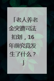 老人养老金突遭司法扣划，16年前究竟发生了什么？