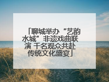 聊城举办“艺韵水城”非遗戏曲联演 千名观众共赴传统文化盛宴