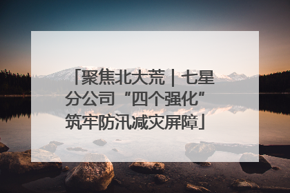 聚焦北大荒｜七星分公司“四个强化”筑牢防汛减灾屏障