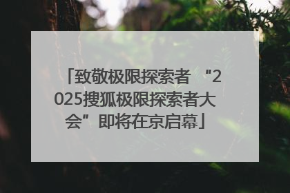 致敬极限探索者 “2025搜狐极限探索者大会”即将在京启幕