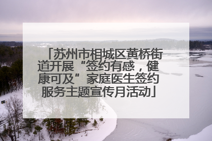 苏州市相城区黄桥街道开展“签约有感，健康可及”家庭医生签约服务主题宣传月活动