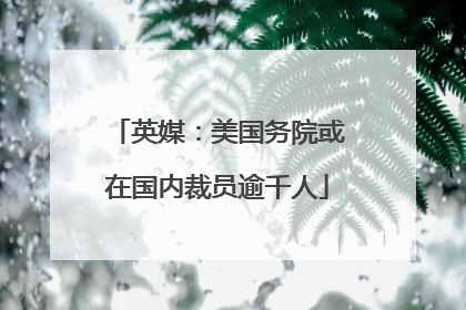 英媒：美国务院或在国内裁员逾千人